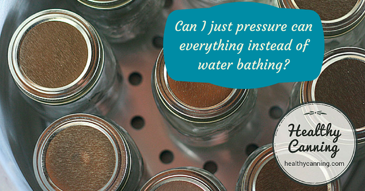 Can I just pressure can everything instead of water bathing? Healthy
